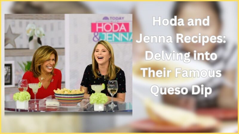 Hoda and Jenna Recipes: Delving into Their Famous Queso Dip