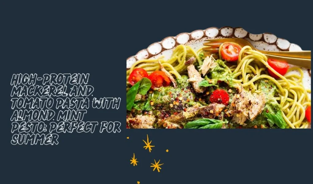 High-Protein Mackerel and Tomato Pasta with Almond Mint Pesto: Perfect for Summer