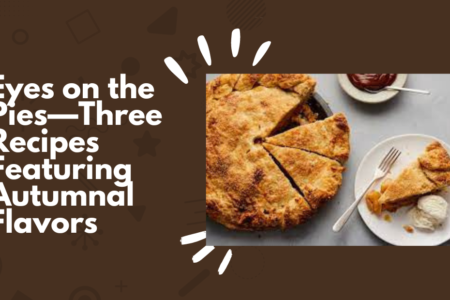 Eyes on the Pies—Three Recipes Featuring Autumnal Flavors