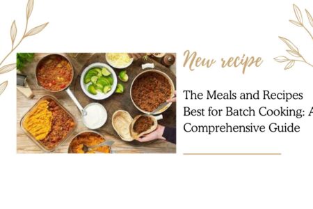 The Meals and Recipes Best for Batch Cooking: A Comprehensive Guide