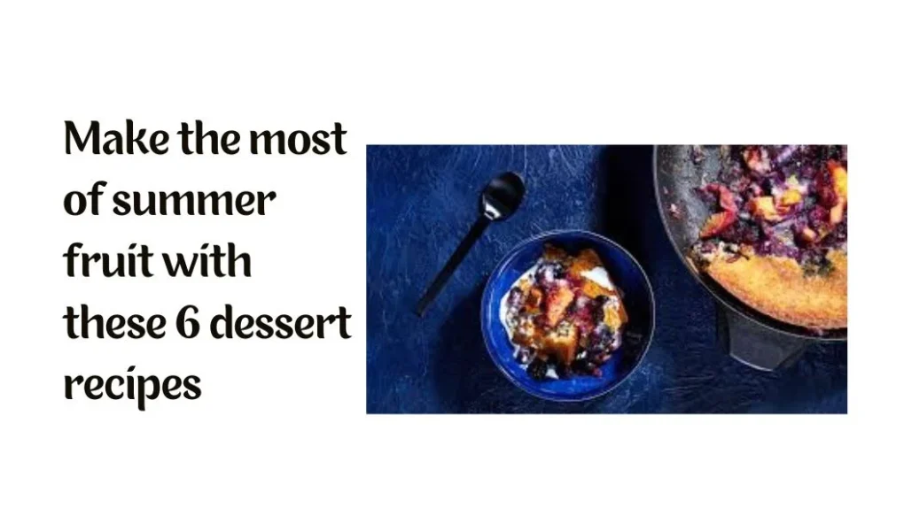 Make the most of summer fruit with these 6 dessert recipes