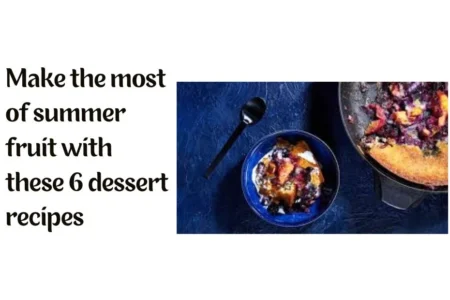 Make the most of summer fruit with these 6 dessert recipes