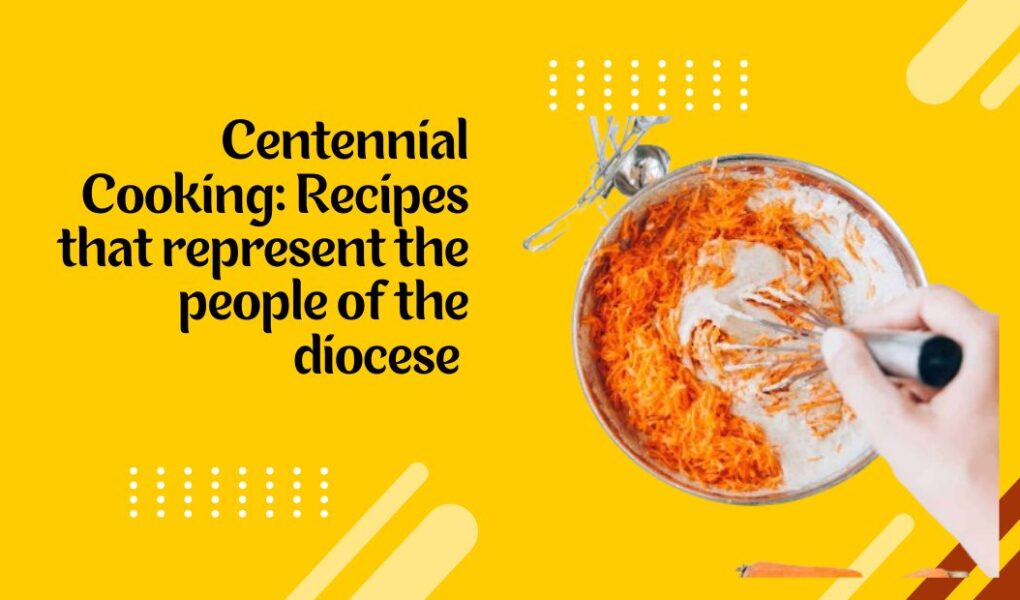 Centennial Cooking: Recipes that represent the people of the diocese